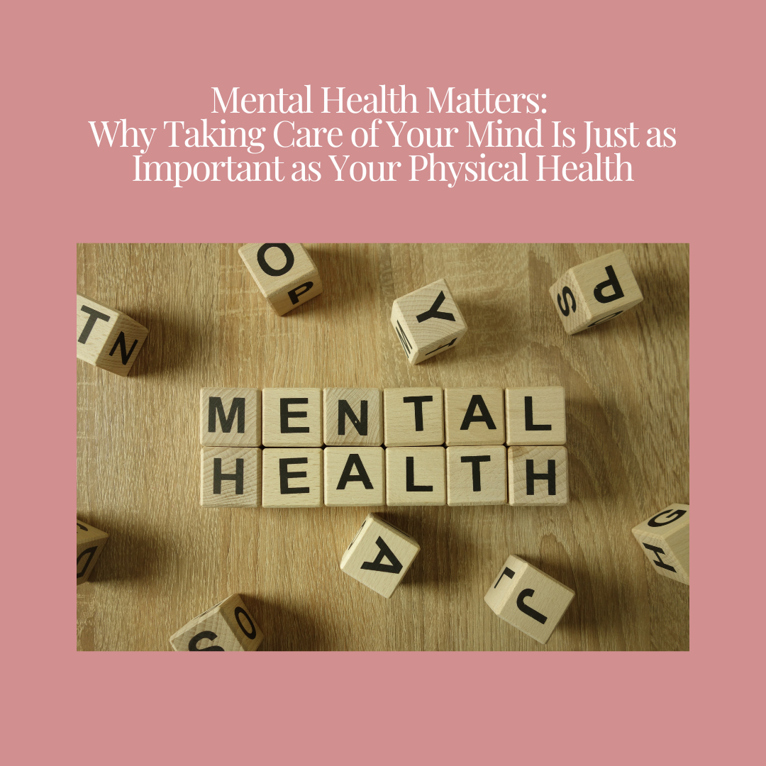 Mental Health Matters: Why Taking Care of Your Mind Is Just as Important as Your Physical Health